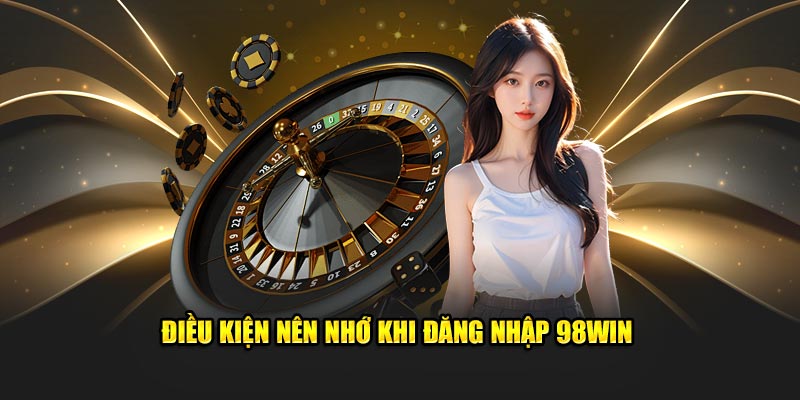 Điều kiện nên nhớ khi đăng nhập 98win