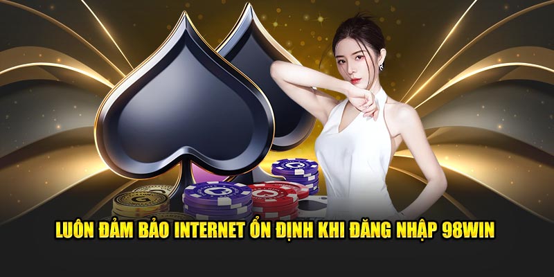 Luôn đảm bảo internet ổn định khi đăng nhập 98win