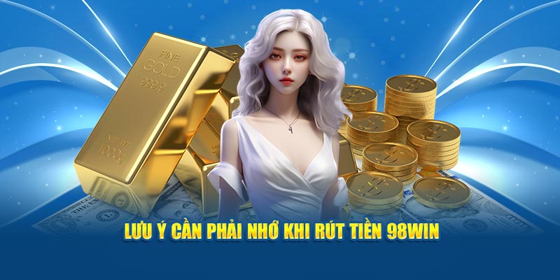 Lưu ý cần phải nhớ khi rút tiền 98win