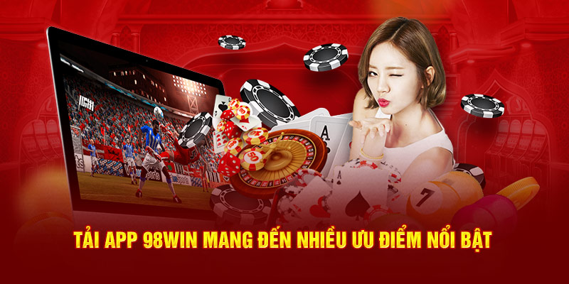 Tải app 98Win mang đến nhiều ưu điểm nổi bật