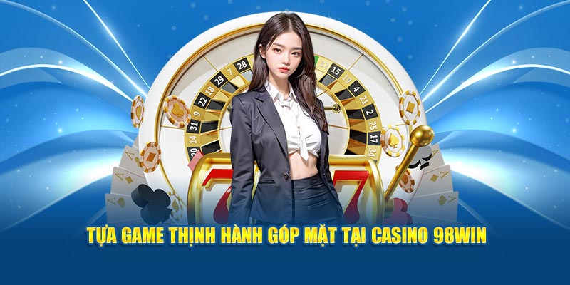 Tựa game thịnh hành góp mặt tại casino 98win